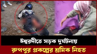 ঈশ্বরদী আওতাপারা বাজারের পাশে সড়ক দুর্ঘটনায় রুপপুর প্রকল্পের শ্রমিক নিহত | প্রতিদিনের ঈশ্বরদী