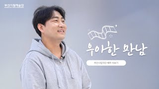 [부산시립예술단 우아한 만남 EP.6] 부산시립극단 서보기