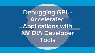 Debugging GPU Accelerated Applications with NVIDIA Developer Tools