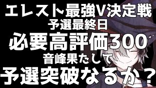 【エレスト最強V】予選最終日配信！！【音峰の運命や如何に】