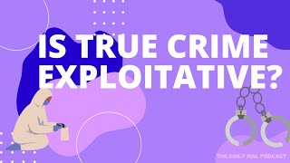 THE DAILY MAL : IS TRUE CRIME EXPLOITATIVE ?