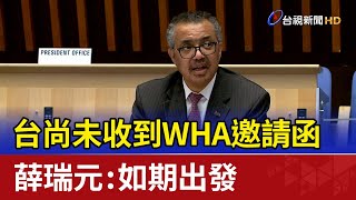 台尚未收到WHA邀請函 薛瑞元：如期出發