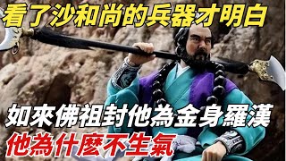 看了沙和尚的兵器才明白，如來佛祖封他為金身羅漢，他為什麽不生氣？【縱觀千秋】#西遊記#孫悟空#如來佛祖#鎮元子#歷史#歷史故事#歷史人物#歷史風雲天下