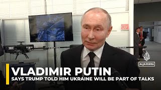 Putin says Trump told him Ukraine will be part of talks