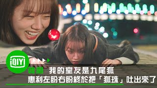 《我的室友是九尾狐》惠利左盼右盼終於把「狐珠」吐出來了？ |  iQiyi Original