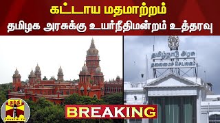 #BREAKING : கட்டாய மதமாற்றம் - தமிழக அரசுக்கு உயர்நீதிமன்றம் உத்தரவு