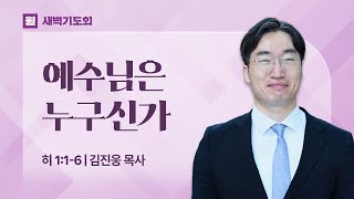 2025.01.13(월) I 새벽기도회 I 예수님은 누구신가 I 히브리서 1:1-6 I 김진웅 목사