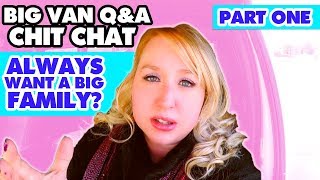 Big Van Q & A Chit Chat | Always Want a Big Family? One on One Time With Kids? Homeschooling Life?