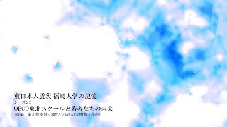 東日本大震災　福島大学の記憶　シーズン3　OECD東北スクールと若者たちの未来～後編～