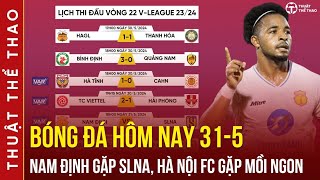 Lịch trực tiếp bóng đá hôm nay 31-5 | Nam Định vs SLNA, Hà Nội vs Khánh Hòa vòng 22 V-League 23/24
