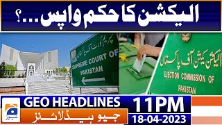 Geo News Headlines 11 PM - Application for Withdrawal of Election Order | 18 April 2023