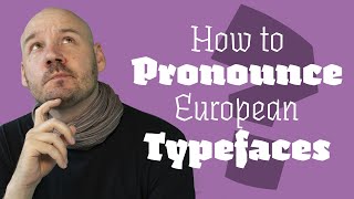 The Pronunciation of European Typefaces