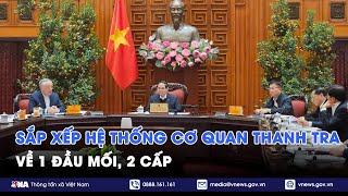 Sắp xếp hệ thống cơ quan Thanh tra về 1 đầu mối, 2 cấp - VNA