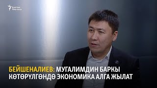 Бейшеналиев: Мугалимдин баркы көтөрүлгөндө экономика алга жылат