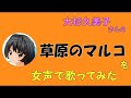 【両声類、女声】50過ぎのおじさんが女声で、大杉久美子さんの「草原のマルコ」を歌ってみた【母をたずねて三千里】