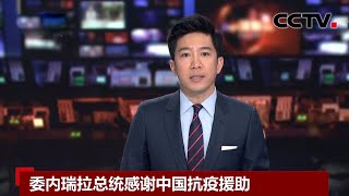 [中国新闻] 委内瑞拉总统感谢中国抗疫援助 | 新冠肺炎疫情报道