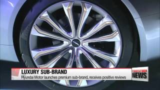 Hyundai Motor launches premium sub－brand， receives positive reviews   현대자동차 고급차