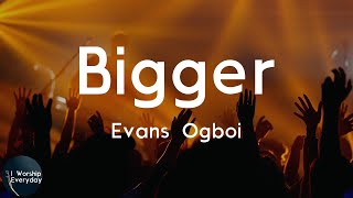 Evans Ogboi - Bigger (Lyric Video) | I just came to say