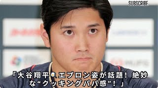 「大谷翔平🍳エプロン姿が話題！絶妙な“クッキングパパ感”！」