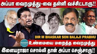 கடைசிவரை அப்பாக்கு கோவம் போல | உண்மையை மறைத்த வைரமுத்து | Balaji Prabhu | Vairamuthu | Ilayaraja