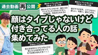 【過去動画再公開】「顔はタイプじゃないけど付き合ってる人の話」集めてみたよ