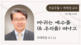 마귀는 예수를(\u0026 우리를) 떠나고 | 대구청구교회 | 선교주일 | 하재성 교수 | 250202