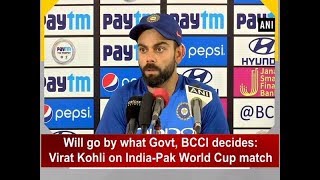 Will go by what Govt, BCCI decides: Virat Kohli on India-Pak World Cup match