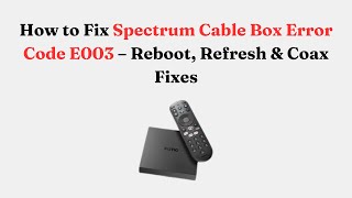 How to Fix Spectrum Cable Box Error Code E003 – Reboot, Refresh & Coax Fixes