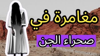 رحلة في أعماق صحراء الجن: مغامرة لا تُنسى بين الأساطير والرمال