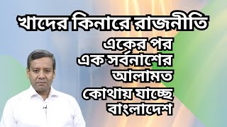 খাদের কিনারে রাজনীতি ! একের পর এক সর্বনাশের আলামত ! কোথায় যাচ্ছে বাংলাদেশ !