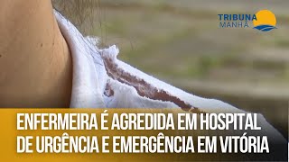 Enfermeira é agredida em hospital de Urgência e Emergência em Vitória