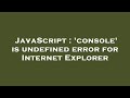 JavaScript : 'console' is undefined error for Internet Explorer