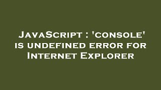 JavaScript : 'console' is undefined error for Internet Explorer