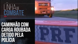 CAMINHÃO COM CARGA ROUBADA DETIDO PELA POLÍCIA | LINHA DE COMBATE