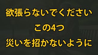 老後、絶対にこの4つを欲張らないで、災いを招かないようにしましょう