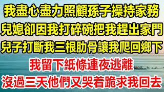 我盡心盡力照顧孫子操持家務，兒媳卻因我打碎碗把我趕出家門，兒子打斷我三根肋骨讓我爬回鄉下，我留下紙條連夜逃離，沒過三天他們又哭著跪求我回去#情感故事 #生活經驗 #為人處世 #情感 #家庭