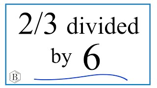 2/3 divided by 6 (Two-Thirds Divided by Six)