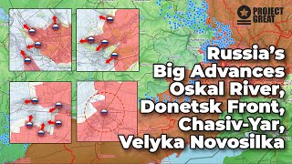 Big Russian Advances At Oskal River, Donetsk Front, Chasiv Yar. Capture Of Velyka Novo.. Weekly...