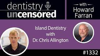 1332 Island Dentistry with Dr. Chris Allington : Dentistry Uncensored with Howard Farran