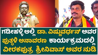 ಗಡೀಹಳ್ಳಿ ಅಲ್ಲಿ  ಡಾ. ವಿಷ್ಣುವರ್ಧನ್ ಅವರ ಪುತ್ಧಳಿ ಅನಾವರಣ  ಕಾರ್ಯಕ್ರಮದಲ್ಲಿ  ವೀರಕಪುತ್ರ  ಶ್ರೀನಿವಾಸ್ ಅವರ ನುಡಿ