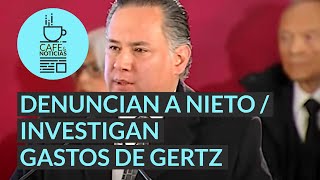 #CaféYNoticias | Denuncia anónima contra Nieto | Investigación de la UIF contra Gertz