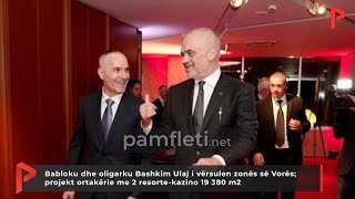 Babloku dhe oligarku Bashkim Ulaj i vërsulen zonës së Vorës; projekt ortakërie me 2 resorte kazino