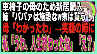 【スカッと】車椅子の母のため新居を建てると、姉が豹変「同居はウソwボケ老人は施設送りだ！家は私の物よ！」母「わかったわ」笑顔の姉に私「うわ、人生終わったね」姉「え？」→結果ww（朗読）