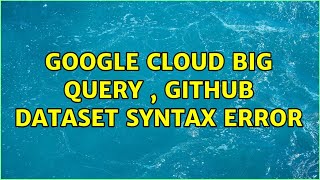 Google Cloud Big Query , Github Dataset Syntax Error