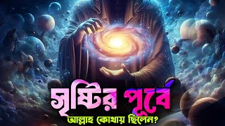 আরশ ও মহাবিশ্ব সৃষ্টির পূর্বে আল্লাহ কি করতেন? Where Was Allah Before the Universe?