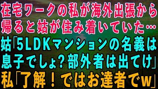 【スカッとする話】在宅ワークの私が海外出張から帰ると姑が住み着いていた…姑「5LDKマンションの名義は息子でしょ？部外者は出てって！」私「了解！お達者で姑「二度と帰って来るな！