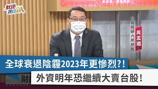 【財經週日趴】全球衰退陰霾2023年更慘烈？！  外資明年恐繼續大賣台股！  2022.10.16