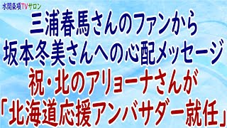 『三浦春馬さんのファンから坂本冬美さんへの心配メッセージ◇祝・北のアリョーナさんが「北海道応援アンバサダー就任」』第88回【水間条項TVサロン】