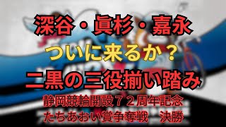 【今回は分】2025静岡競輪開設7４周年記念 たちあおい賞争奪戦　決勝戦展開予想