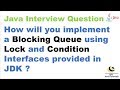 How will you implement a Blocking Queue using Lock and Condition Interface provided in JDK?